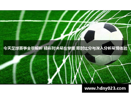 今天足球赛事全景解析 精彩对决尽在掌握 即时比分与深入分析尽情体验